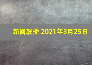 新闻联播 2021年3月25日